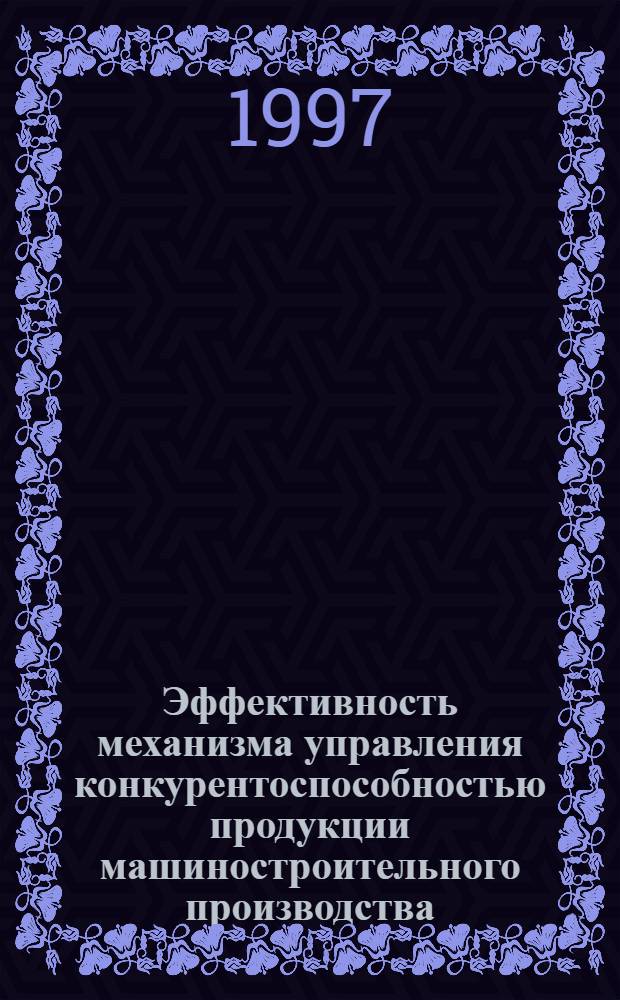 Эффективность механизма управления конкурентоспособностью продукции машиностроительного производства : (На материалах систем электрооборудования в автомобилестроении) : Автореф. дис. на соиск. учен. степ. к.э.н. : Спец. 08.00.05