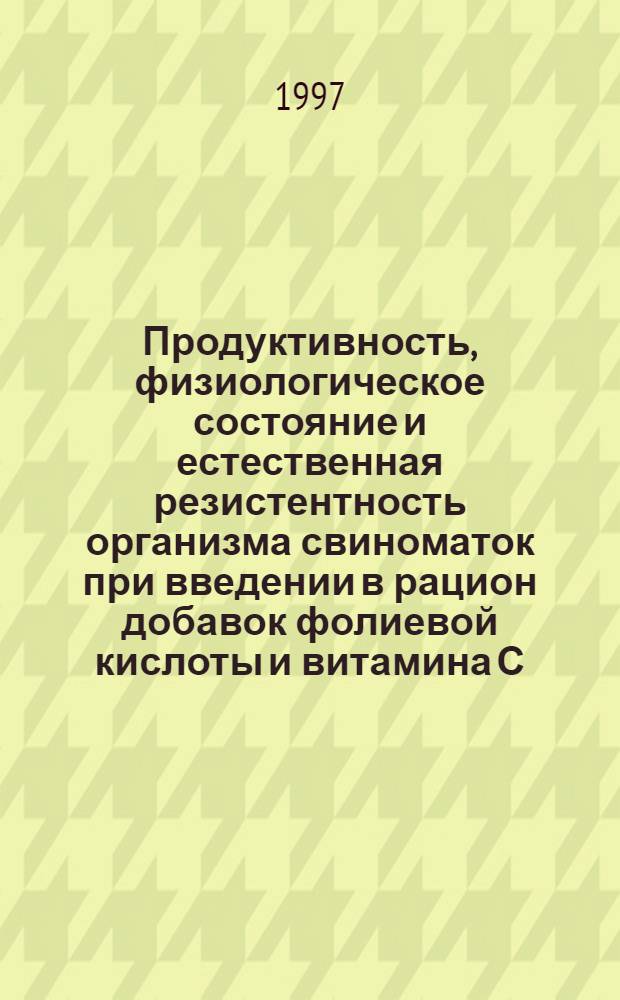 Продуктивность, физиологическое состояние и естественная резистентность организма свиноматок при введении в рацион добавок фолиевой кислоты и витамина С : Автореф. дис. на соиск. учен. степ. к.с.-х.н. : Спец. 16.00.08