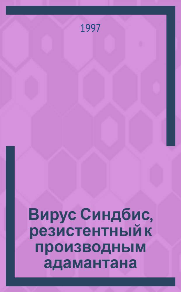 Вирус Синдбис, резистентный к производным адамантана : получение и некоторые свойства : Автореф. дис. на соиск. учен. степ. к.б.н. : Спец. 03.00.06