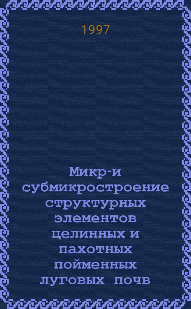 Микро- и субмикростроение структурных элементов целинных и пахотных пойменных луговых почв : ( На прим. почв пойм рек Десны и Оки) : Автореф. дис. на соиск. учен. степ. к.б.н. : Спец. 03.30.27