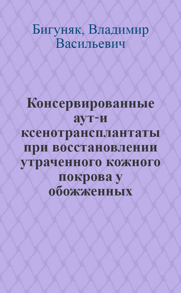 Консервированные ауто- и ксенотрансплантаты при восстановлении утраченного кожного покрова у обожженных : Автореф. дис. на соиск. учен. степ. д.м.н. : Спец. 14.00.27