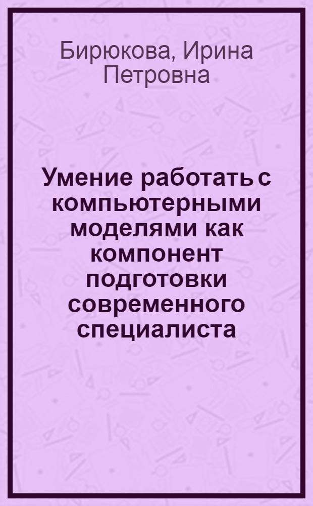 Умение работать с компьютерными моделями как компонент подготовки современного специалиста: (На прим. курса физики в техн. вузе) : Автореф. дис. на соиск. учен. степ. к.п.н. : Спец. 13.00.01