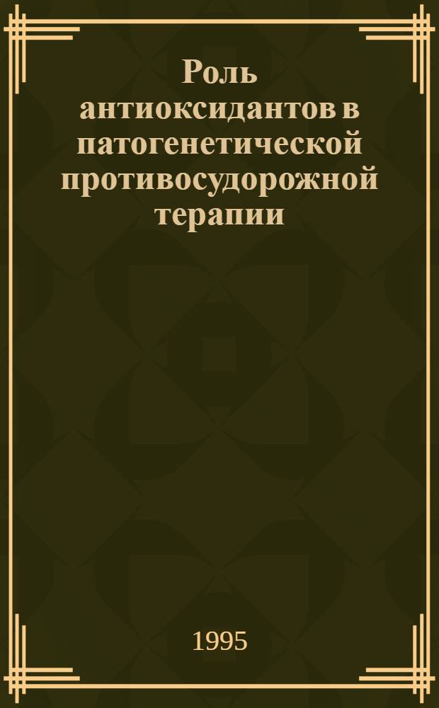 Роль антиоксидантов в патогенетической противосудорожной терапии : Автореф. дис. на соиск. учен. степ. к.м.н. : Спец. 14.00.16