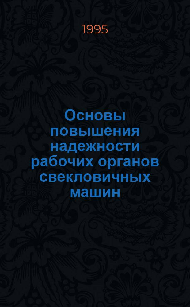 Основы повышения надежности рабочих органов свекловичных машин : Автореф. дис. на соиск. учен. степ. д.т.н. : Спец. 05.20.04