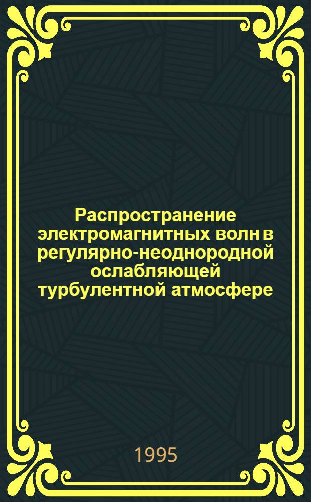 Распространение электромагнитных волн в регулярно-неоднородной ослабляющей турбулентной атмосфере : Автореф. дис. на соиск. учен. степ. к.ф.-м.н. : Спец. 04.00.22