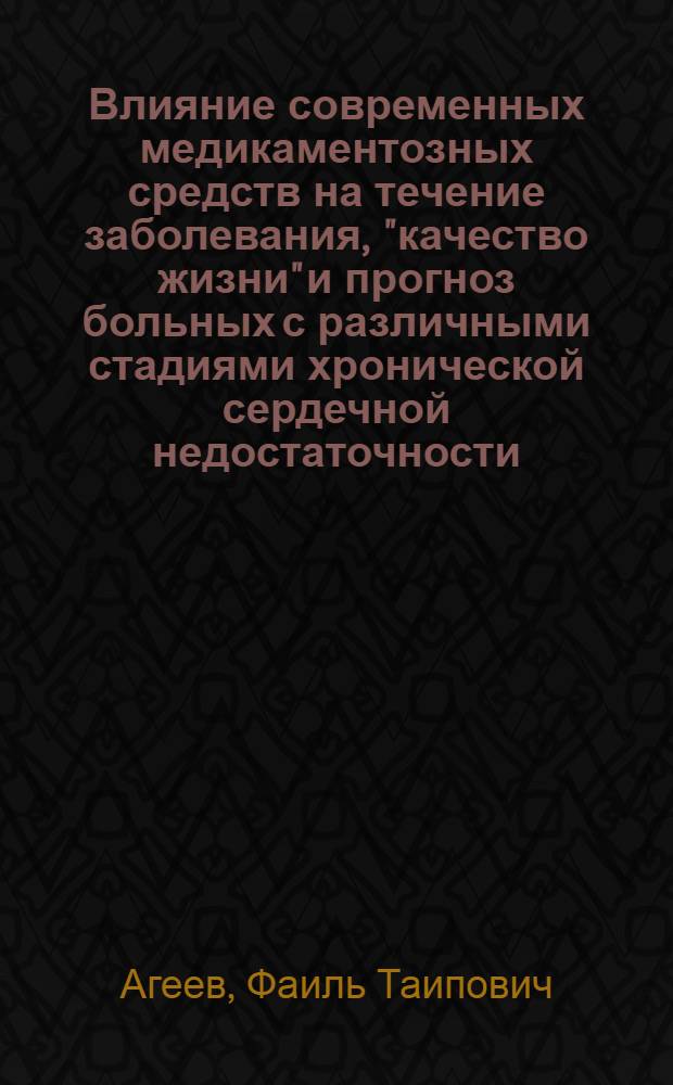 Влияние современных медикаментозных средств на течение заболевания, "качество жизни" и прогноз больных с различными стадиями хронической сердечной недостаточности : Автореф. дис. на соиск. учен. степ. д.м.н. : Спец. 14.00.06