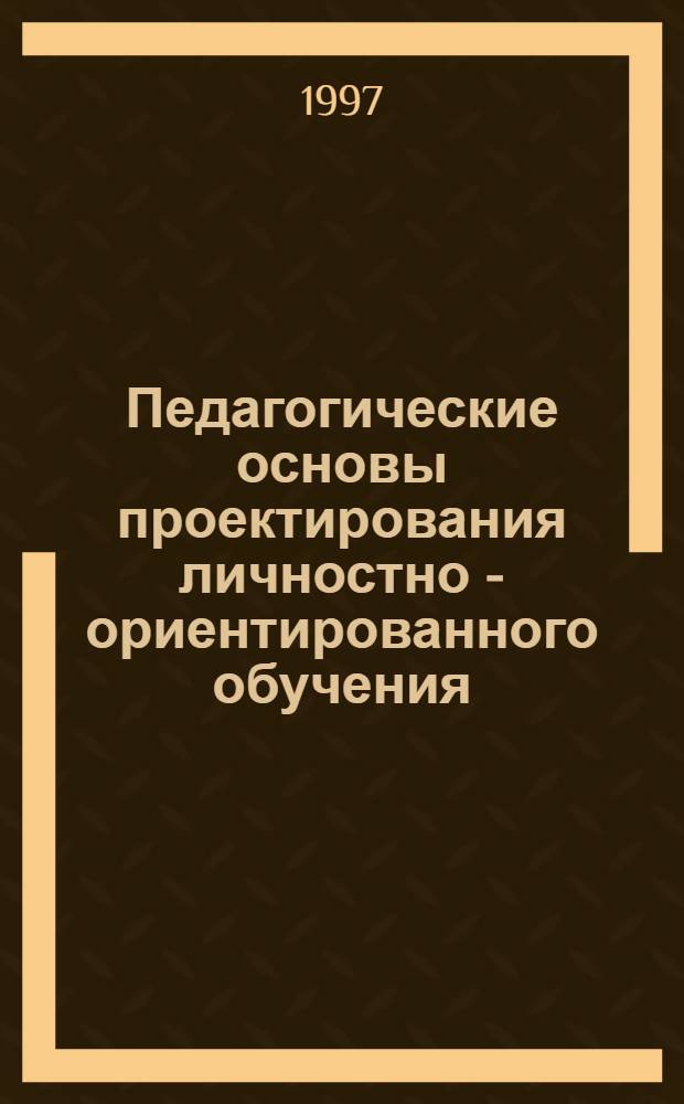 Педагогические основы проектирования личностно - ориентированного обучения : Автореф. дис. на соиск. учен. степ. д.п.н. : Спец. 13.00.01