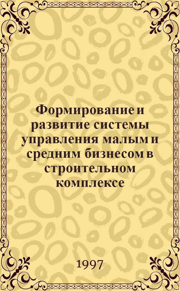 Формирование и развитие системы управления малым и средним бизнесом в строительном комплексе : Автореф. дис. на соиск. учен. степ. к.э.н. : Спец. 08.00.05