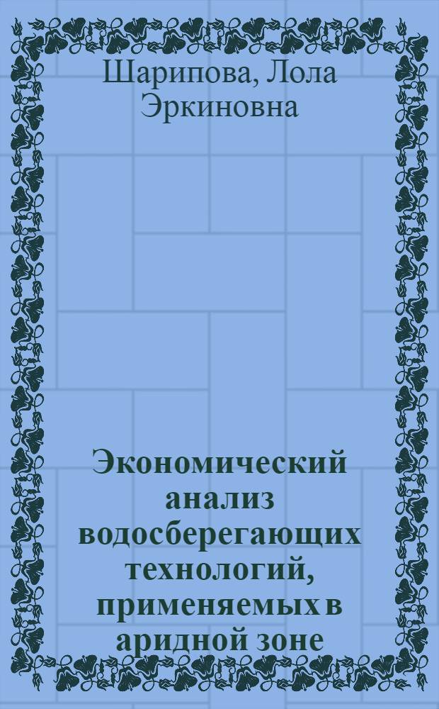Экономический анализ водосберегающих технологий, применяемых в аридной зоне : Автореф. дис. на соиск. учен. степ. к.э.н. : Спец. 08.00.05