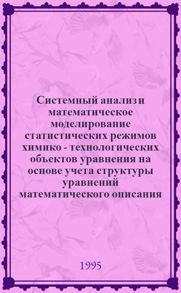 Системный анализ и математическое моделирование статистических режимов химико - технологических объектов уравнения на основе учета структуры уравнений математического описания : Автореф. дис. на соиск. учен. степ. д.т.н. : Спец. 05.13.07