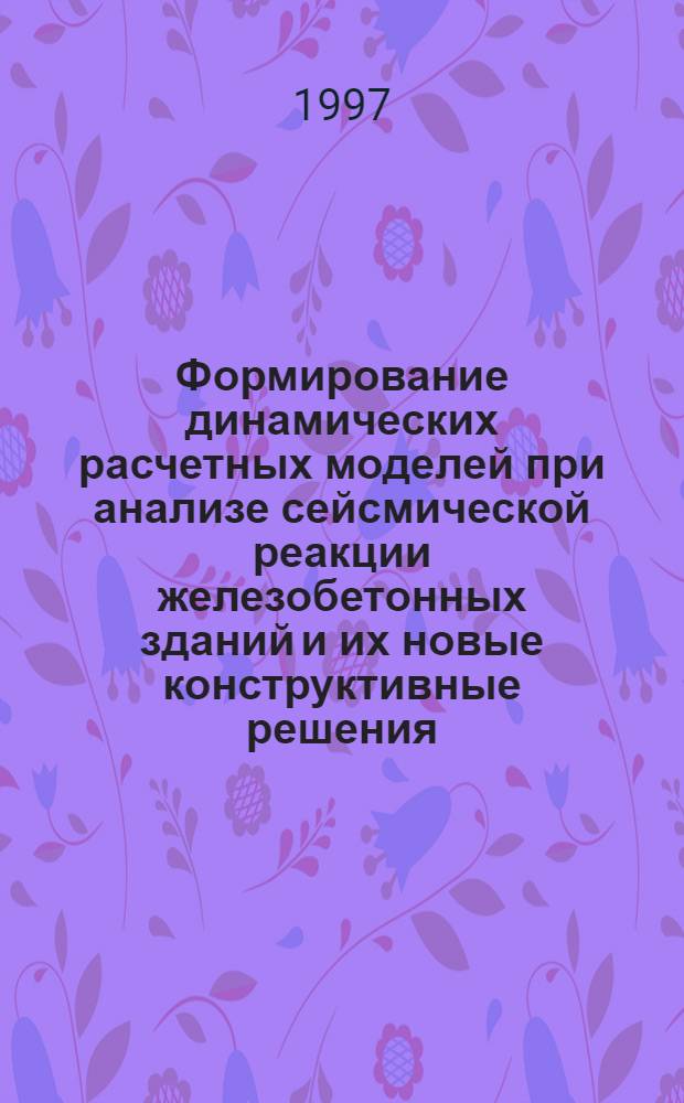 Формирование динамических расчетных моделей при анализе сейсмической реакции железобетонных зданий и их новые конструктивные решения : Автореф. дис. на соиск. учен. степ. д.т.н. : Спец. 05.23.01