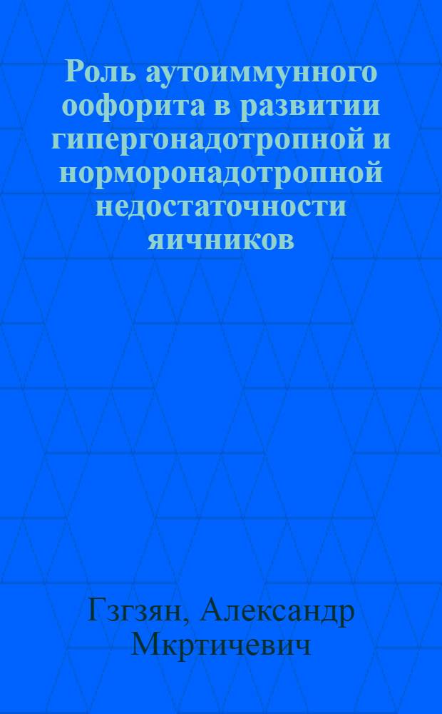 Роль аутоиммунного оофорита в развитии гипергонадотропной и норморонадотропной недостаточности яичников : Автореф. дис. на соиск. учен. степ. к.м.н. : Спец. 14.00.01
