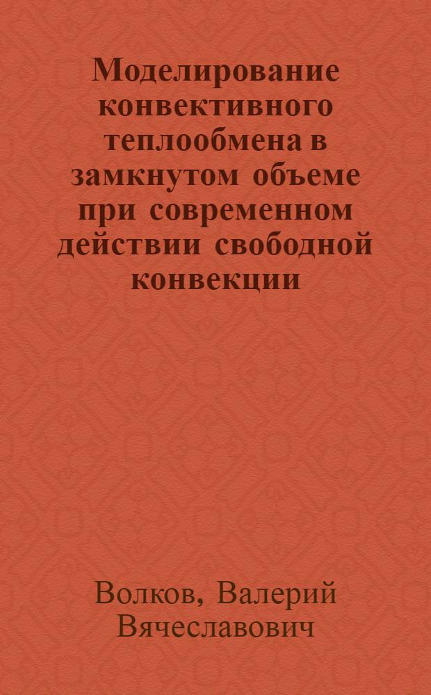 Моделирование конвективного теплообмена в замкнутом объеме при современном действии свободной конвекции : Автореф. дис. на соиск. учен. степ. к.т.н. : Спец. 05.14.05
