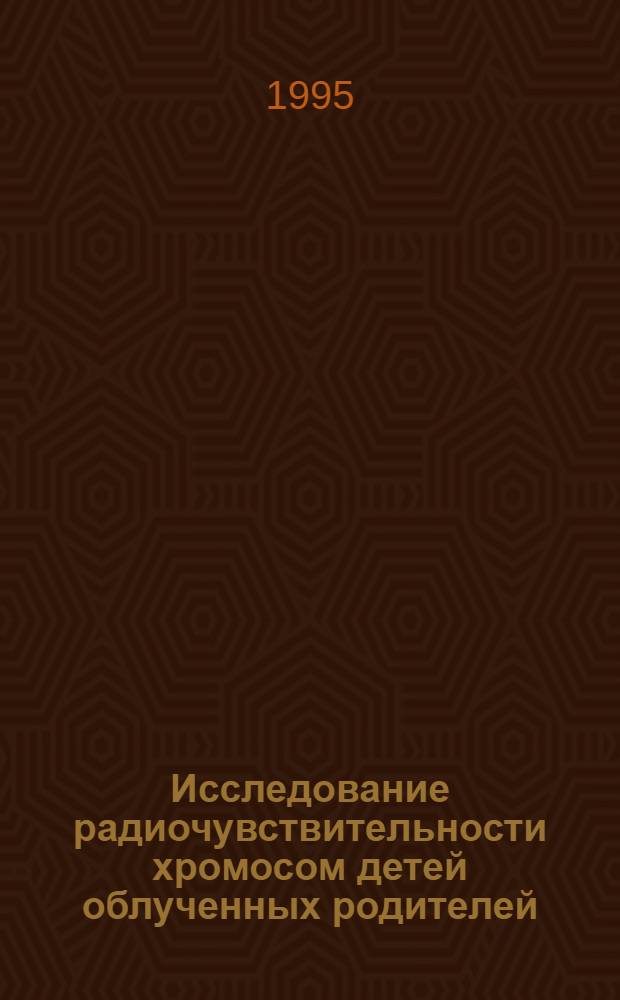 Исследование радиочувствительности хромосом детей облученных родителей : Автореф. дис. на соиск. учен. степ. к.б.н. : Спец. 03.00.01
