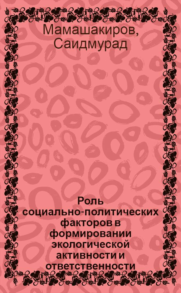 Роль социально-политических факторов в формировании экологической активности и ответственности : Автореф. дис. на соиск. учен. степ. д.филос.н. : Спец. 09.00.11