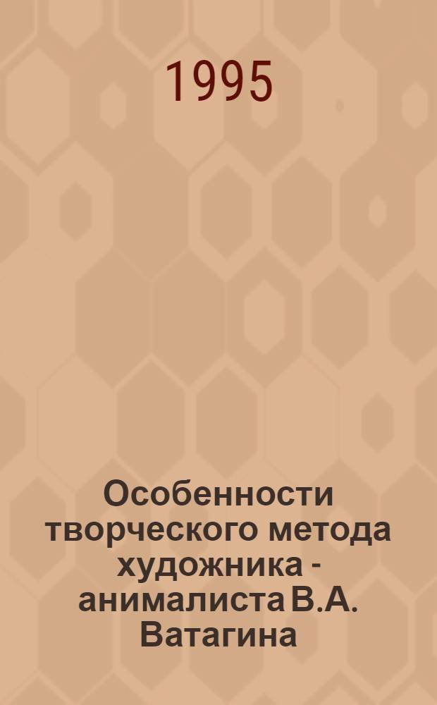 Особенности творческого метода художника - анималиста В.А. Ватагина : Автореф. дис. на соиск. учен. степ. к.иск. : Спец. 17.00.04