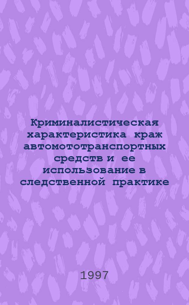 Криминалистическая характеристика краж автомототранспортных средств и ее использование в следственной практике : Автореф. дис. на соиск. учен. степ. к.ю.н. : Спец. 12.00.09
