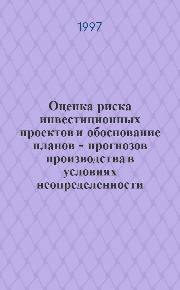 Оценка риска инвестиционных проектов и обоснование планов - прогнозов производства в условиях неопределенности : Автореф. дис. на соиск. учен. степ. к.э.н. : Спец. 08.00.05