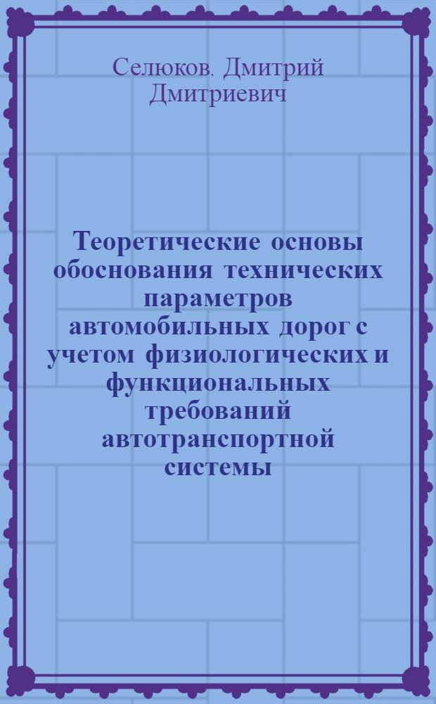 Теоретические основы обоснования технических параметров автомобильных дорог с учетом физиологических и функциональных требований автотранспортной системы : Автореф. дис. на соиск. учен. степ. д.т.н. : Спец. 05.23.11