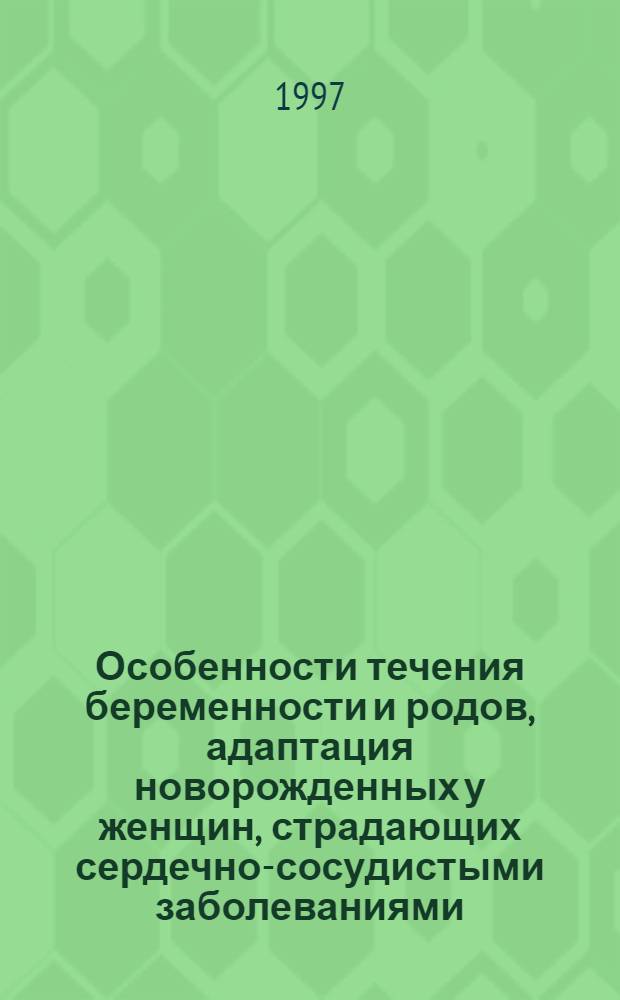 Особенности течения беременности и родов, адаптация новорожденных у женщин, страдающих сердечно-сосудистыми заболеваниями : Автореф. дис. на соиск. учен. степ. к.м.н. : Спец. 14.00.01