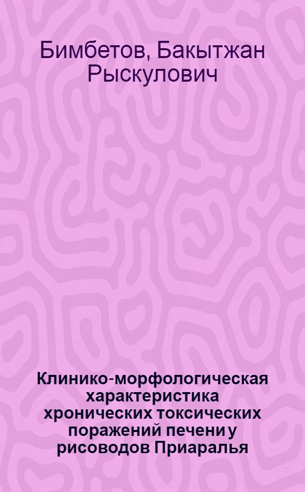Клинико-морфологическая характеристика хронических токсических поражений печени у рисоводов Приаралья : Автореф. дис. на соиск. учен. степ. к.м.н. : Спец. 14.00.05