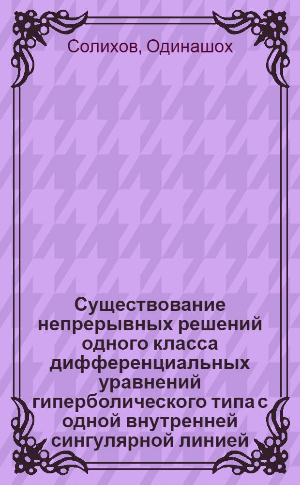 Существование непрерывных решений одного класса дифференциальных уравнений гиперболического типа с одной внутренней сингулярной линией : Автореф. дис. на соиск. учен. степ. к.ф.-м.н. : Спец. 01.01.02