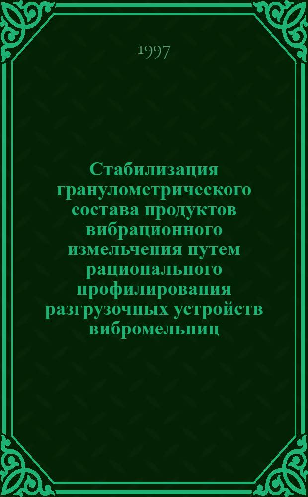 Стабилизация гранулометрического состава продуктов вибрационного измельчения путем рационального профилирования разгрузочных устройств вибромельниц : Автореф. дис. на соиск. учен. степ. к.т.н. : Спец. 05.17.08