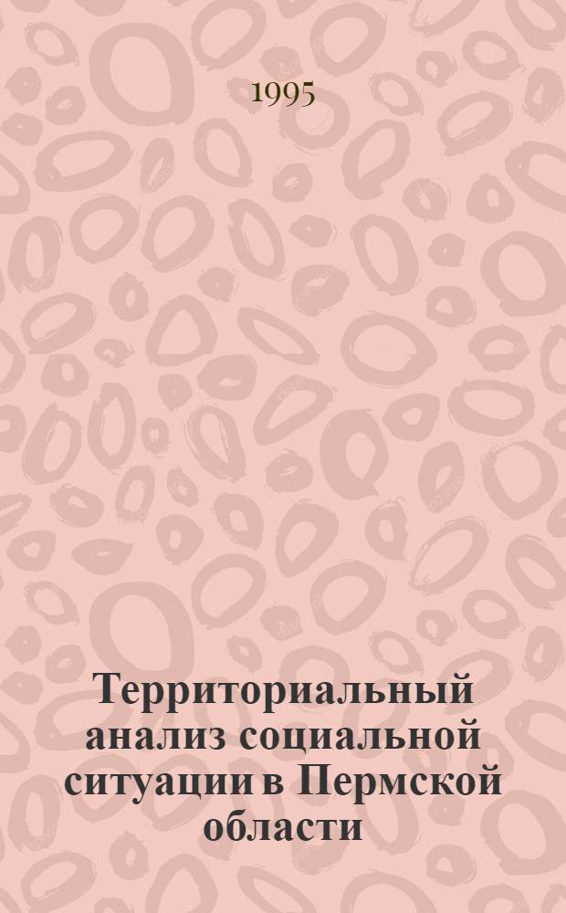 Территориальный анализ социальной ситуации в Пермской области : Автореф. дис. на соиск. учен. степ. к.г.н. : Спец. 11.00.02
