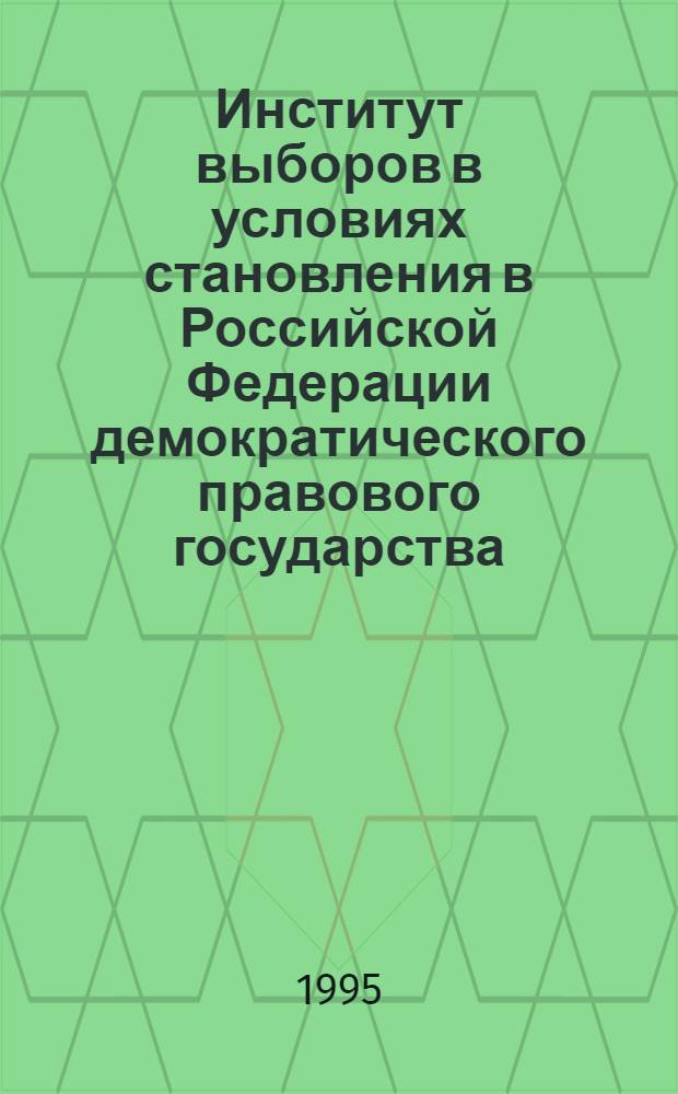 Институт выборов в условиях становления в Российской Федерации демократического правового государства: (Федерал. уровень) : Автореф. дис. на соиск. учен. степ. к.ю.н. : Спец. 12.00.02