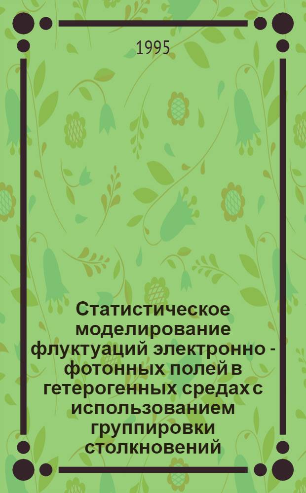 Статистическое моделирование флуктуаций электронно - фотонных полей в гетерогенных средах с использованием группировки столкновений : Автореф. дис. на соиск. учен. степ. к.ф.-м.н. : Спец. 05.13.18