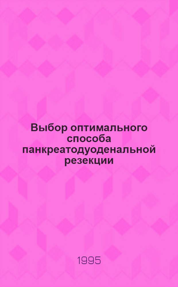 Выбор оптимального способа панкреатодуоденальной резекции : Автореф. дис. на соиск. учен. степ. к.м.н. : Спец. 14.00.27