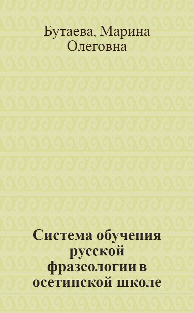 Система обучения русской фразеологии в осетинской школе : Автореф. дис. на соиск. учен. степ. к.п.н. : Спец. 13.00.02