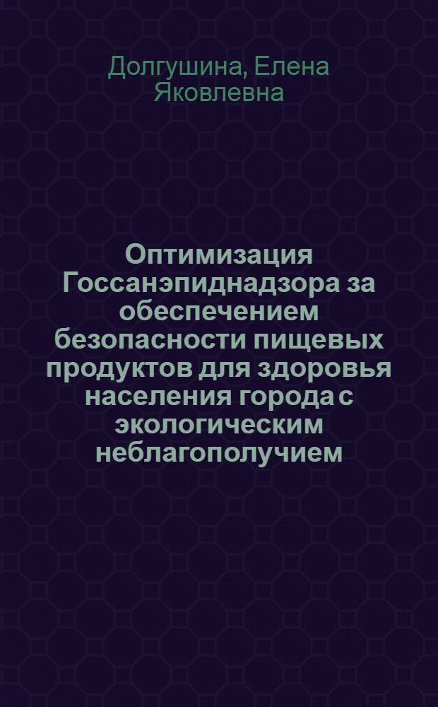 Оптимизация Госсанэпиднадзора за обеспечением безопасности пищевых продуктов для здоровья населения города с экологическим неблагополучием : Автореф. дис. на соиск. учен. степ. к.м.н. : Спец. 14.00.07