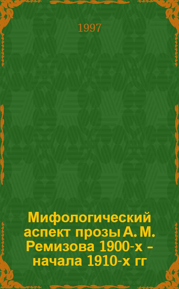 Мифологический аспект прозы А. М. Ремизова 1900-х - начала 1910-х гг : Автореф. дис. на соиск. учен. степ. к.филол.н. : Спец. 10.01.01