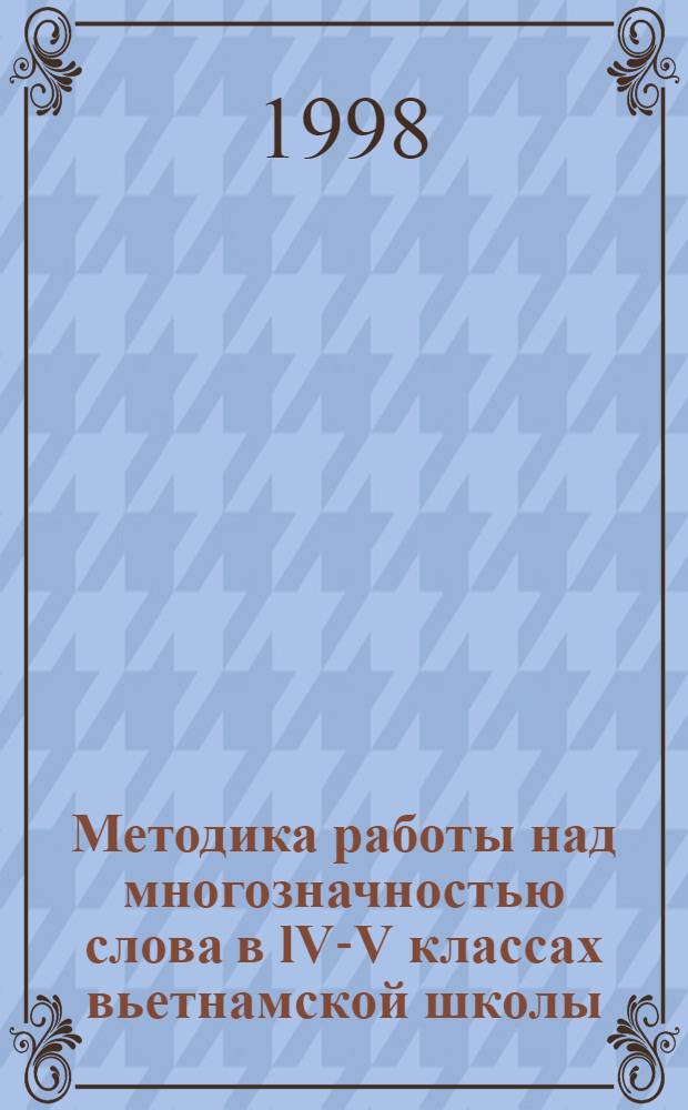 Методика работы над многозначностью слова в lV-V классах вьетнамской школы : Автореф. дис. на соиск. учен. степ. к.п.н. : Спец. 13.00.02