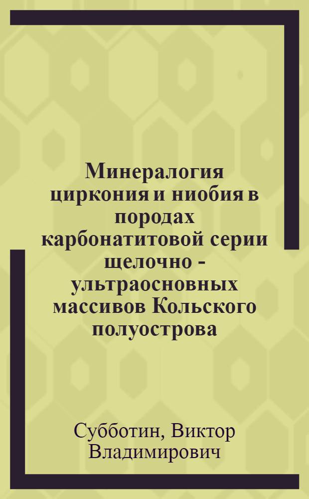 Минералогия циркония и ниобия в породах карбонатитовой серии щелочно - ультраосновных массивов Кольского полуострова : Автореф. дис. на соиск. учен. степ. к.г.-м.н. : Спец. 04.00.20