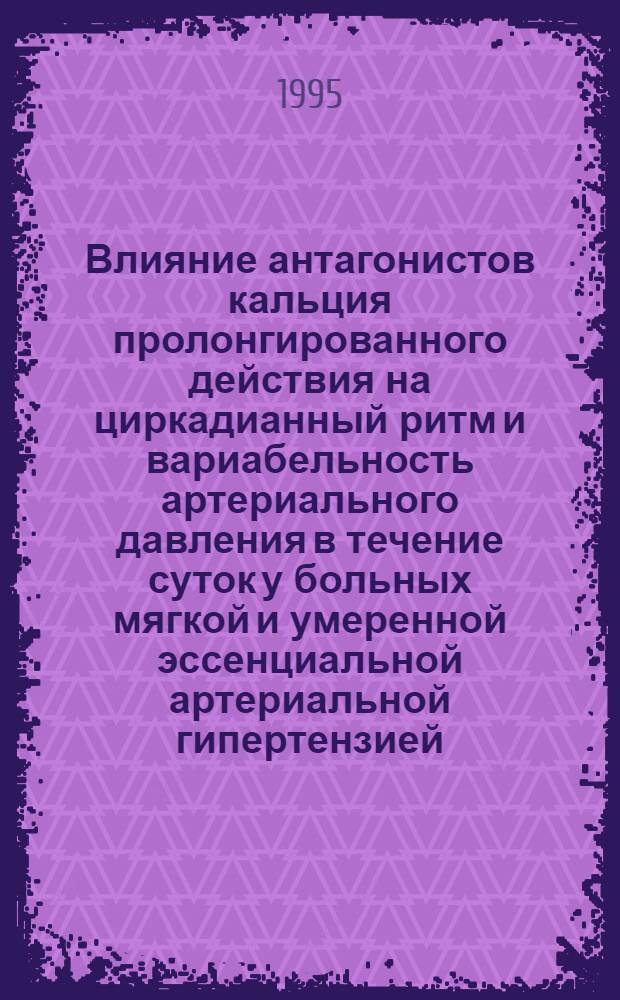 Влияние антагонистов кальция пролонгированного действия на циркадианный ритм и вариабельность артериального давления в течение суток у больных мягкой и умеренной эссенциальной артериальной гипертензией : Автореф. дис. на соиск. учен. степ. к.м.н. : Спец. 14.00.06