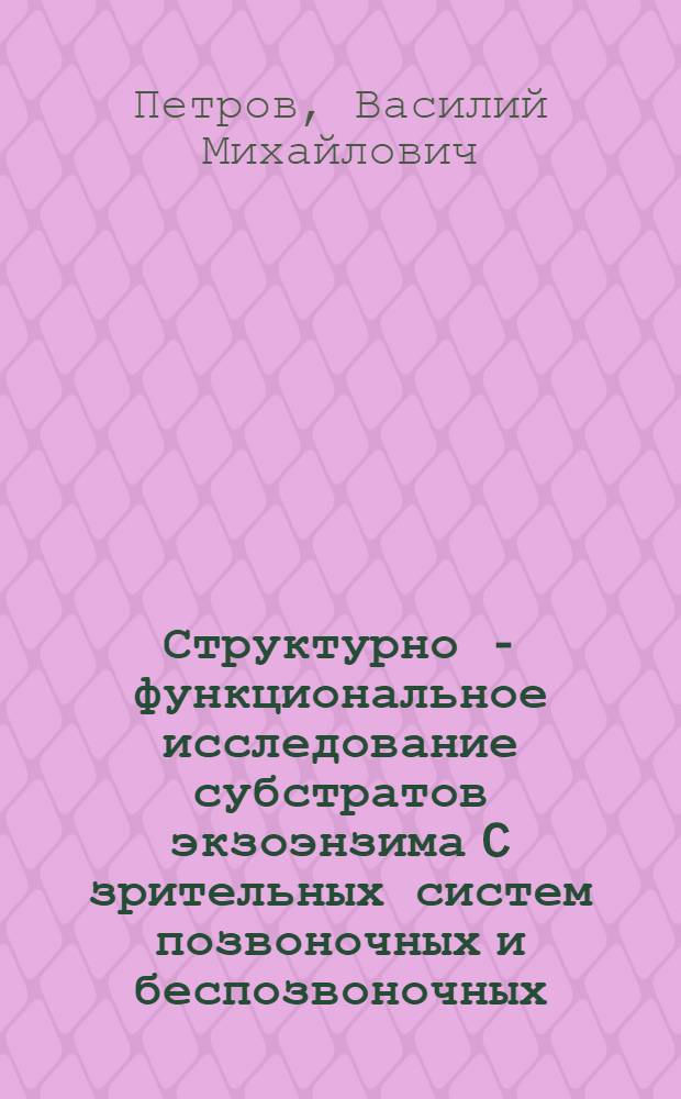 Структурно - функциональное исследование субстратов экзоэнзима C зрительных систем позвоночных и беспозвоночных : Автореф. дис. на соиск. учен. степ. к.х.н. : Спец. 02.00.10