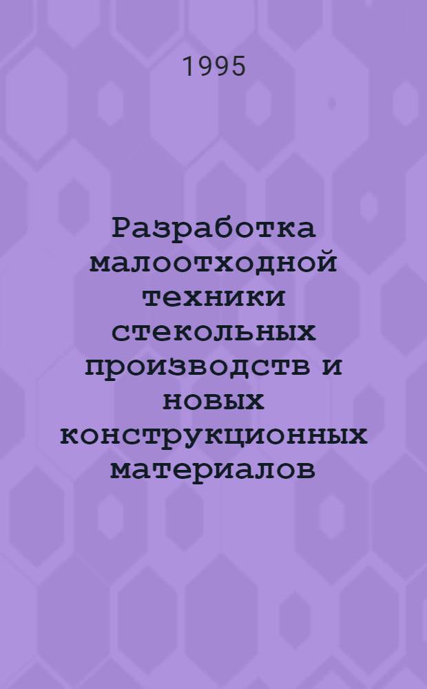 Разработка малоотходной техники стекольных производств и новых конструкционных материалов : (На основе использования вторич. материал. ресурсов) : Автореф. дис. на соиск. учен. степ. к.т.н. : Спец. 05.17.08