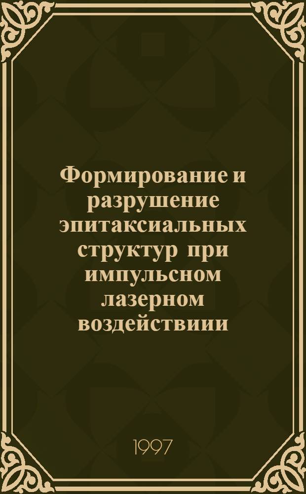 Формирование и разрушение эпитаксиальных структур при импульсном лазерном воздействиии : Автореф. дис. на соиск. учен. степ. к.ф.-м.н. : Спец. 01.04.04