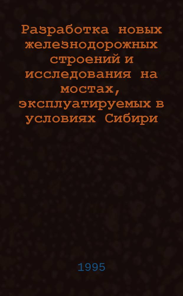 Разработка новых железнодорожных строений и исследования на мостах, эксплуатируемых в условиях Сибири : Автореф. дис. на соиск. учен. степ. к.т.н. : Спец. 05.23.15