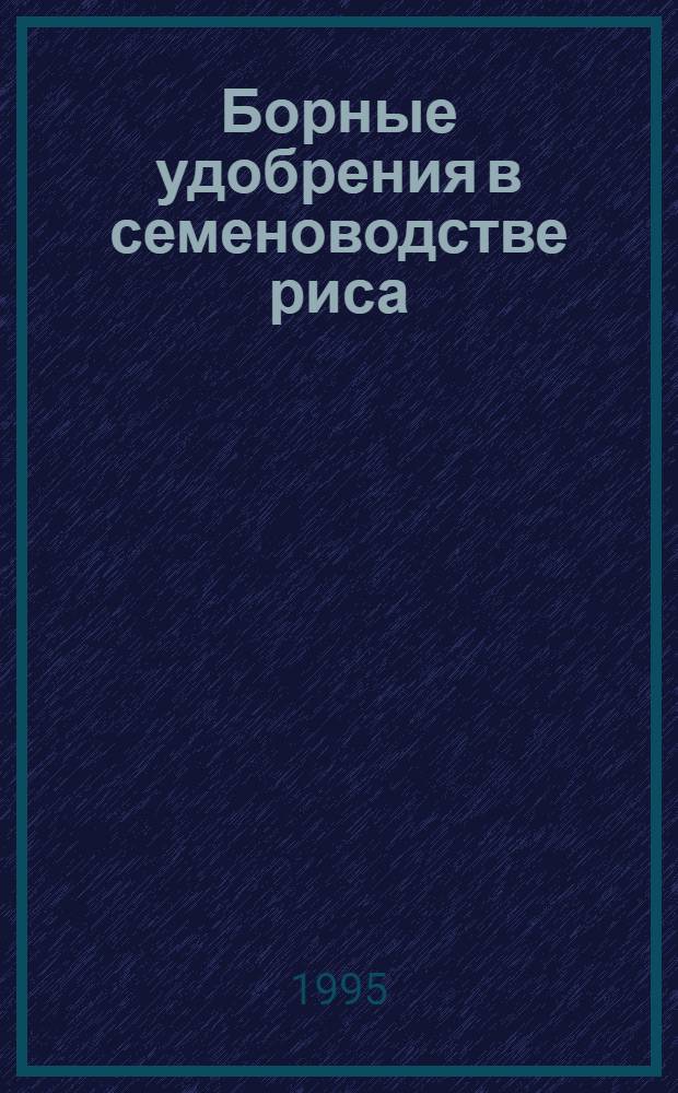 Борные удобрения в семеноводстве риса : Автореф. дис. на соиск. учен. степ. к.с.-х.н. : Спец. 06.01.05