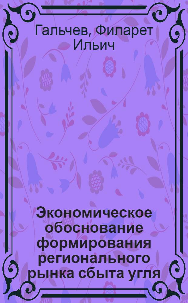 Экономическое обоснование формирования регионального рынка сбыта угля : Автореф. дис. на соиск. учен. степ. к.э.н. : Спец. 08.00.05