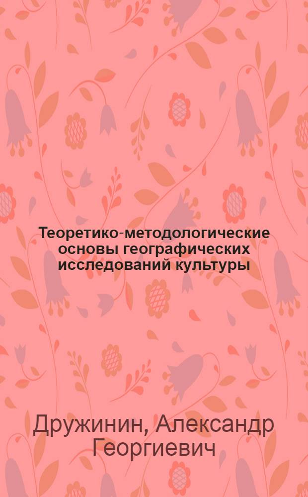 Теоретико-методологические основы географических исследований культуры : Автореф. дис. на соиск. учен. степ. д.г.н. : Спец. 11.00.02