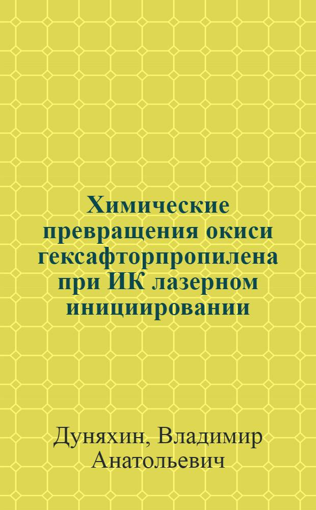 Химические превращения окиси гексафторпропилена при ИК лазерном инициировании : Автореф. дис. на соиск. учен. степ. к.х.н. : Спец. 02.00.04