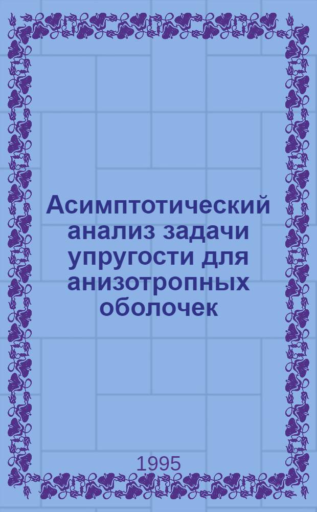 Асимптотический анализ задачи упругости для анизотропных оболочек : Автореф. дис. на соиск. учен. степ. к.ф.-м.н. : Спец. 01.02.04