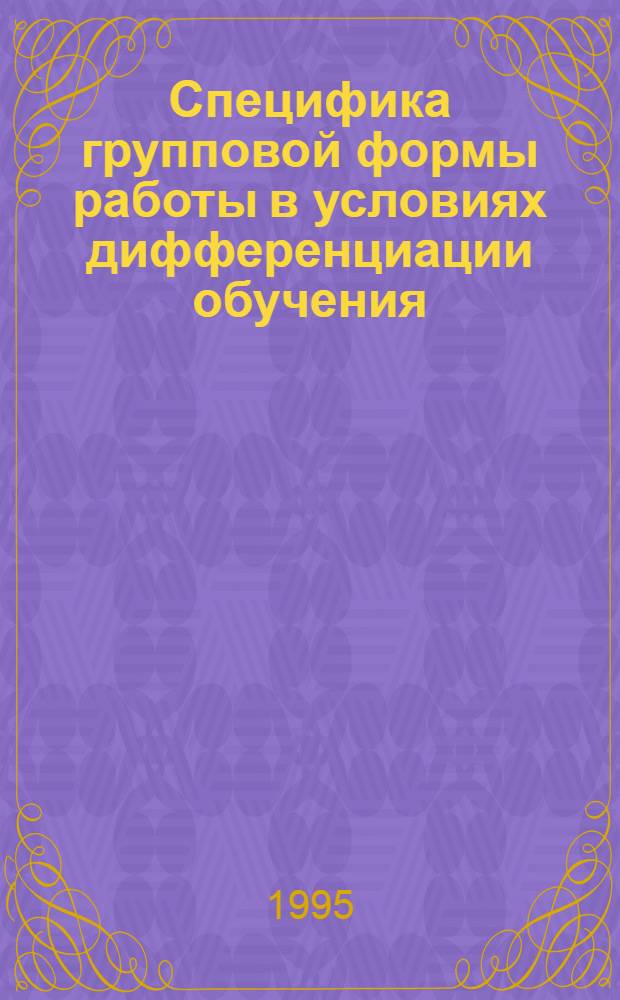 Специфика групповой формы работы в условиях дифференциации обучения : Автореф. дис. на соиск. учен. степ. к.п.н. : Спец. 13.00.01