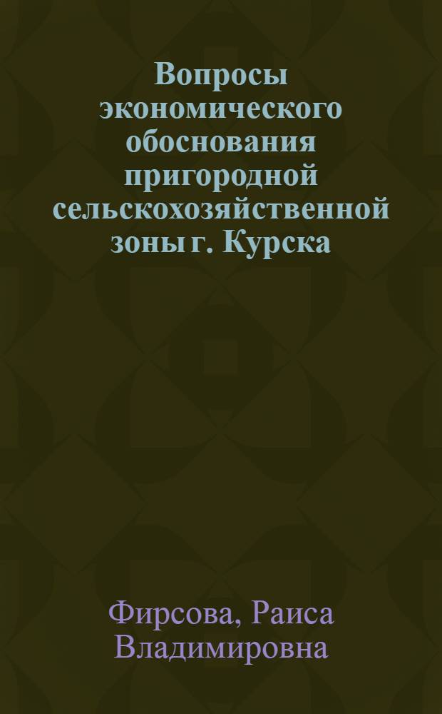 Вопросы экономического обоснования пригородной сельскохозяйственной зоны г. Курска : Автореф. дис. на соиск. учен. степ. к.э.н. : Спец. 08.00.05