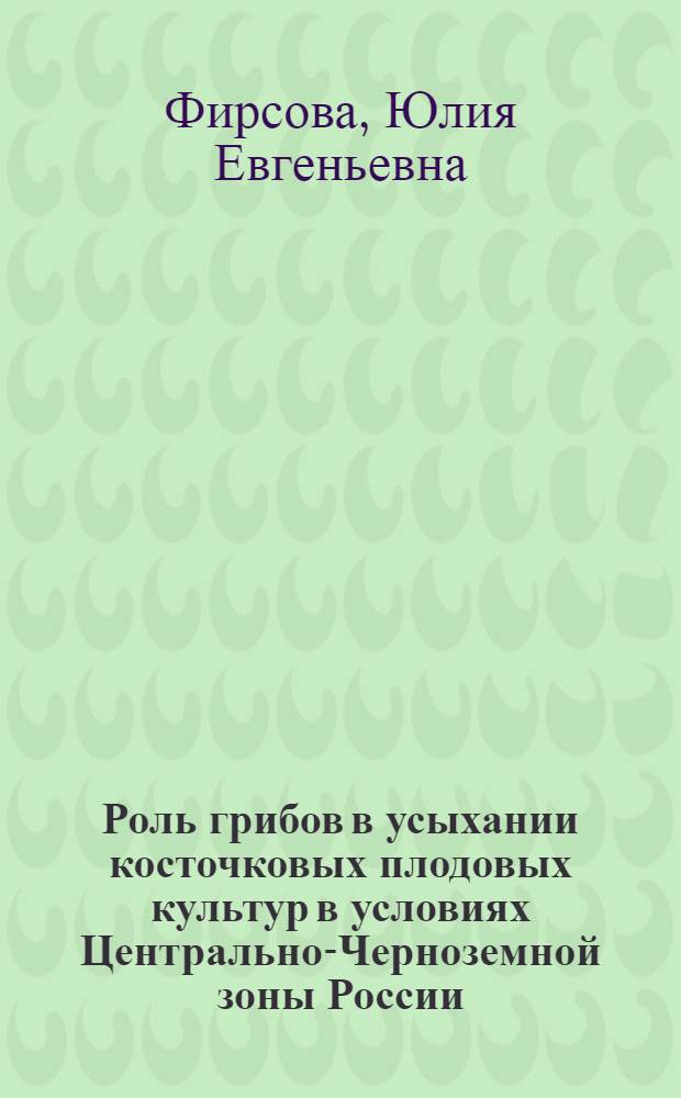 Роль грибов в усыхании косточковых плодовых культур в условиях Центрально-Черноземной зоны России : Автореф. дис. на соиск. учен. степ. к.б.н. : Спец. 03.00.24