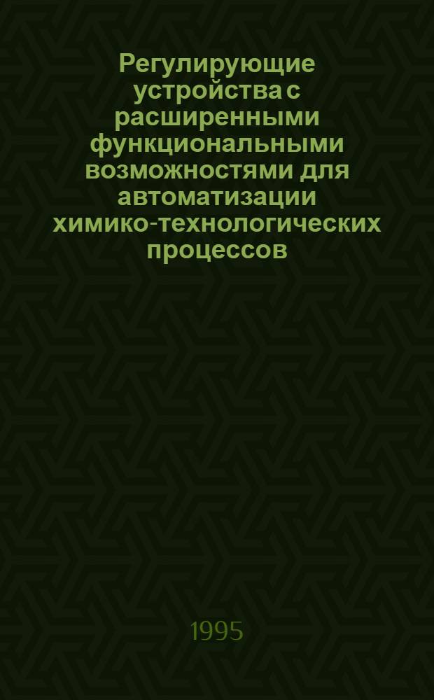 Регулирующие устройства с расширенными функциональными возможностями для автоматизации химико-технологических процессов : Автореф. дис. на соиск. учен. степ. к.т.н. : Спец. 05.13.07